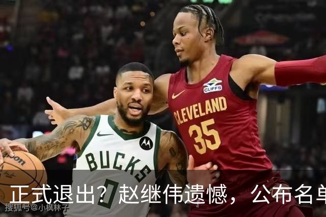 正式退出？赵继伟遗憾，公布名单，并非伤病，年龄或成最大考虑